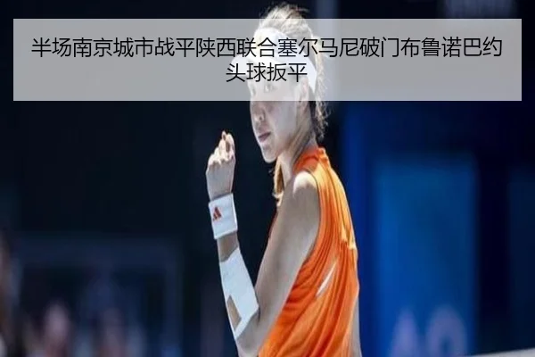 半场南京城市战平陕西联合塞尔马尼破门布鲁诺巴约头球扳平
