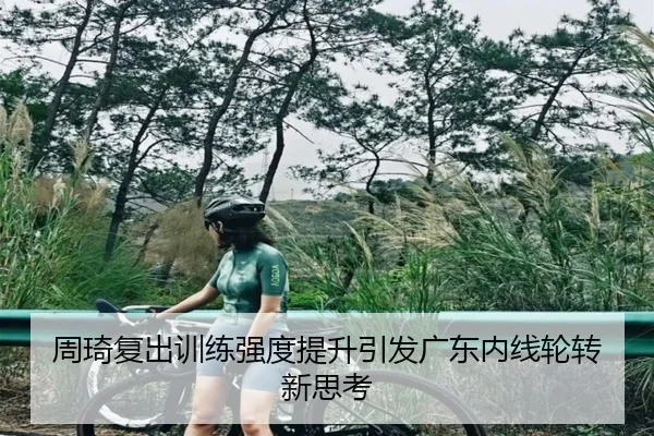 周琦复出训练强度提升引发广东内线轮转新思考